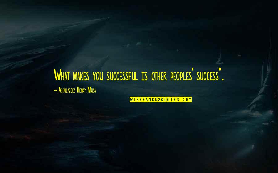 P38 Walther Quotes By Abdulazeez Henry Musa: What makes you successful is other peoples' success".