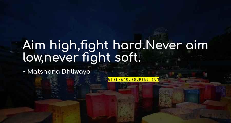 P43 Fighter Quotes By Matshona Dhliwayo: Aim high,fight hard.Never aim low,never fight soft. P43 Fighter Quotes By Matshona Dhliwayo: Aim high,fight hard.Never aim low,never fight soft.