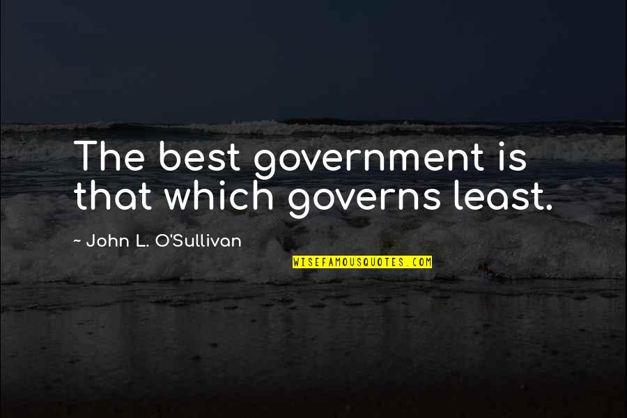 P44 Quotes By John L. O'Sullivan: The best government is that which governs least.