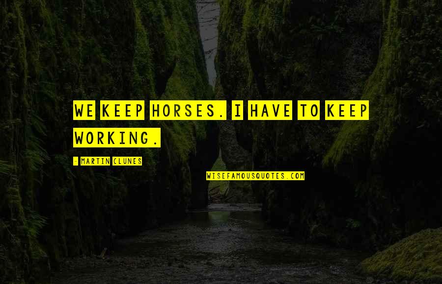 P44 Quotes By Martin Clunes: We keep horses. I have to keep working.