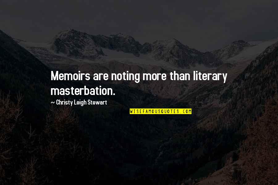 P448 Quotes By Christy Leigh Stewart: Memoirs are noting more than literary masterbation. P448 Quotes By Christy Leigh Stewart: Memoirs are noting more than literary masterbation.