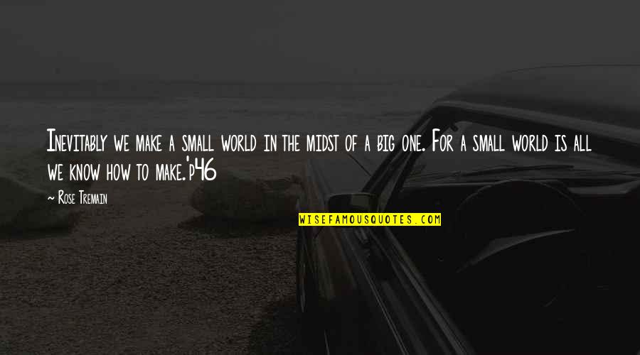 P46 Quotes By Rose Tremain: Inevitably we make a small world in the
