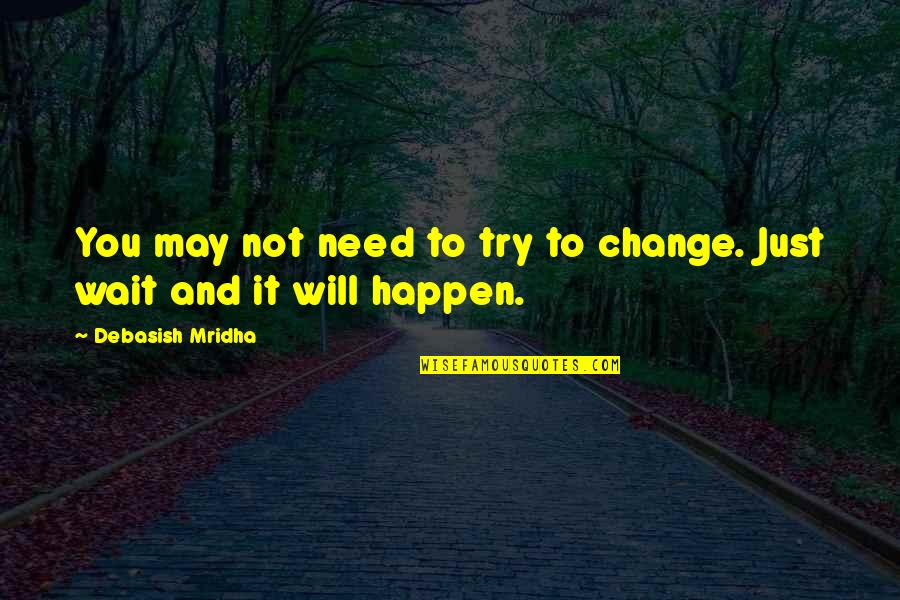 P53 Quotes By Debasish Mridha: You may not need to try to change.