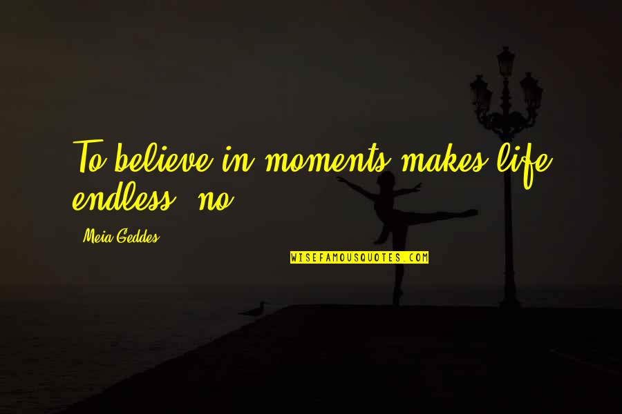 P585 Quotes By Meia Geddes: To believe in moments makes life endless, no?