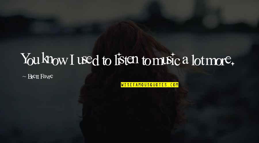 P60nf06 Quotes By Brett Favre: You know I used to listen to music P60nf06 Quotes By Brett Favre: You know I used to listen to music