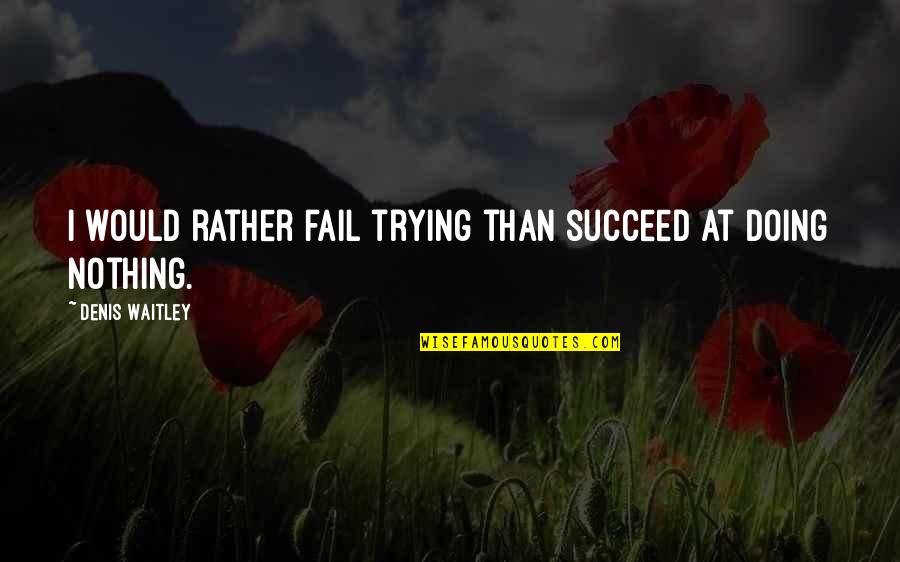 P68 Quotes By Denis Waitley: I would rather fail trying than succeed at