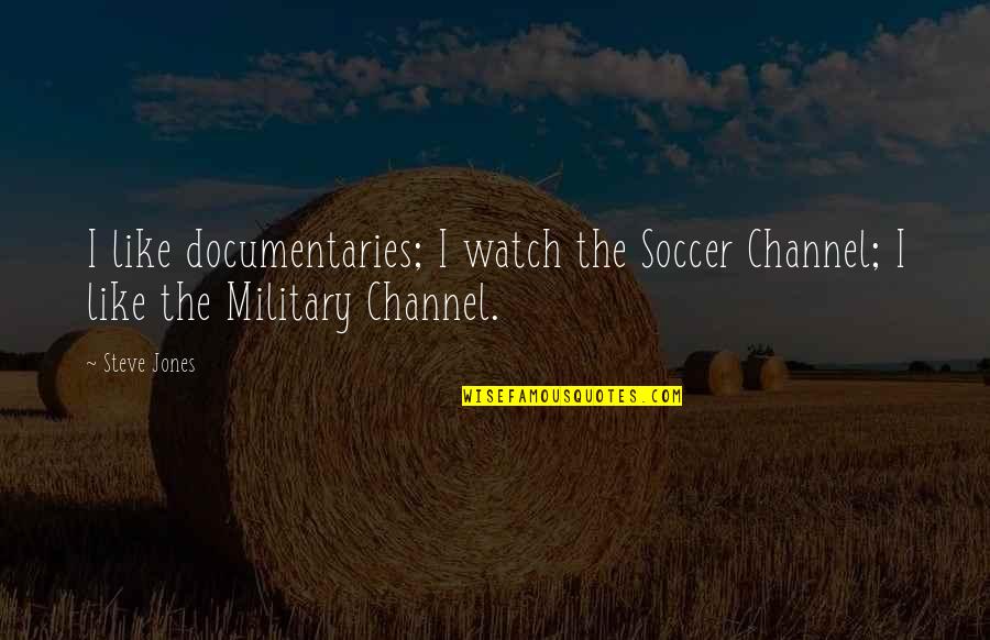 P68415000aa Quotes By Steve Jones: I like documentaries; I watch the Soccer Channel;