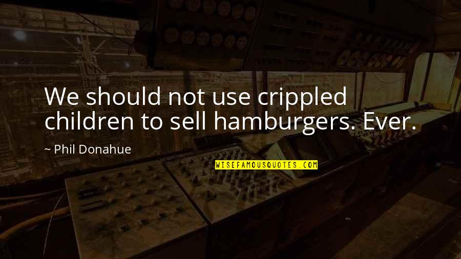 P730 Quotes By Phil Donahue: We should not use crippled children to sell
