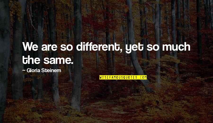P8100 Quotes By Gloria Steinem: We are so different, yet so much the