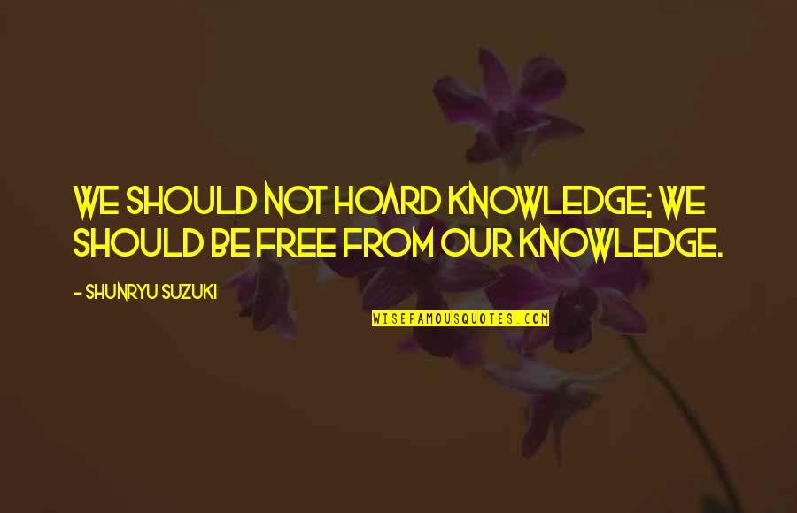 P811x Quotes By Shunryu Suzuki: We should not hoard knowledge; we should be