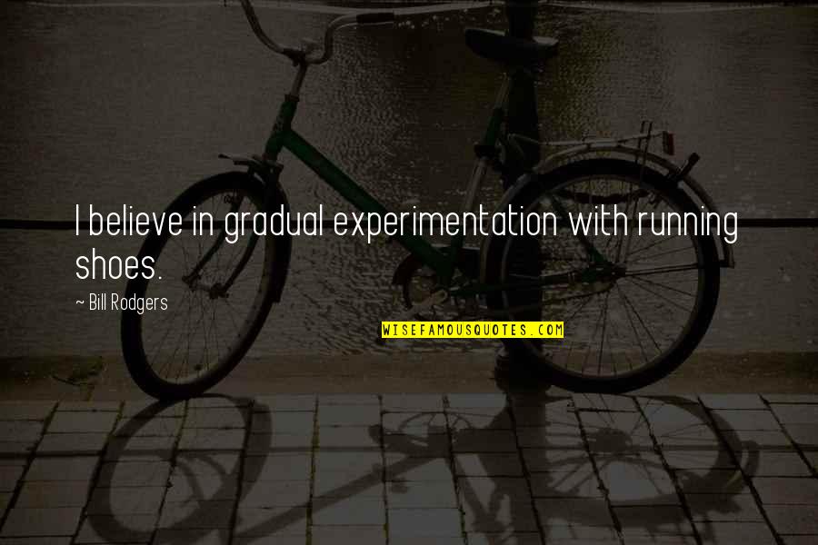 P9448 Quotes By Bill Rodgers: I believe in gradual experimentation with running shoes. P9448 Quotes By Bill Rodgers: I believe in gradual experimentation with running shoes.