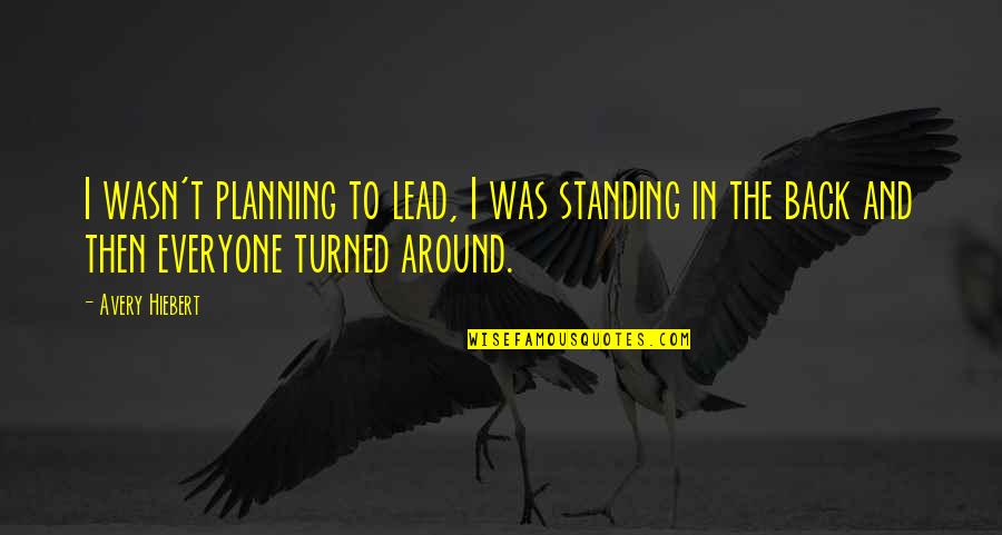 Pa Iurekite Quotes By Avery Hiebert: I wasn't planning to lead, I was standing