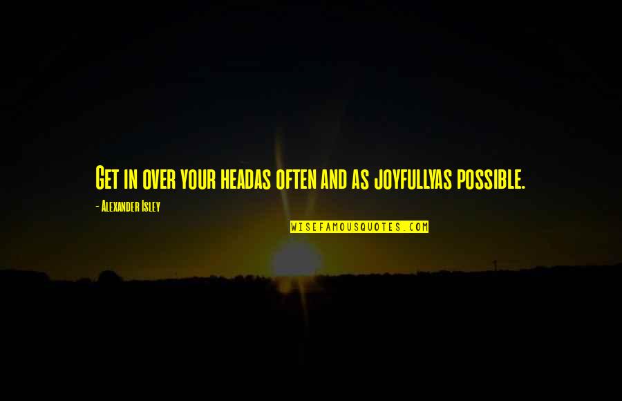 Paahana Bissen Quotes By Alexander Isley: Get in over your headas often and as Paahana Bissen Quotes By Alexander Isley: Get in over your headas often and as