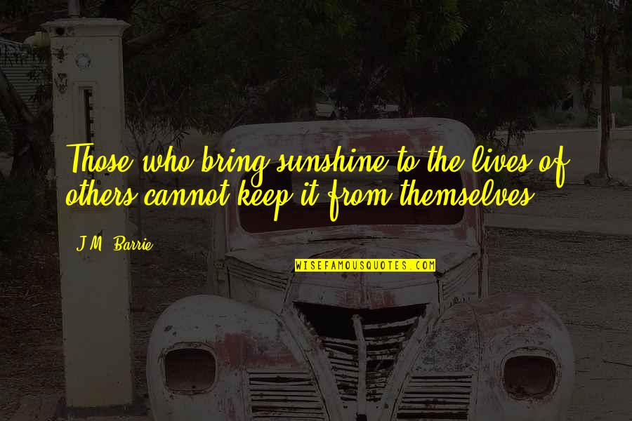 Paalam Na Quotes By J.M. Barrie: Those who bring sunshine to the lives of