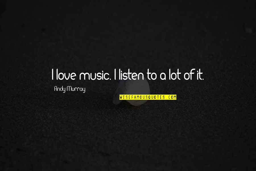 Paalam Sa Isang Kaibigan Quotes By Andy Murray: I love music. I listen to a lot Paalam Sa Isang Kaibigan Quotes By Andy Murray: I love music. I listen to a lot