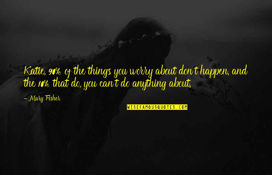 Paalam Sa Minamahal Quotes By Mary Fisher: Katie, 90% of the things you worry about Paalam Sa Minamahal Quotes By Mary Fisher: Katie, 90% of the things you worry about