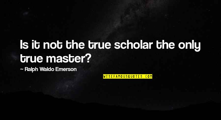 Paano Kung Quotes By Ralph Waldo Emerson: Is it not the true scholar the only