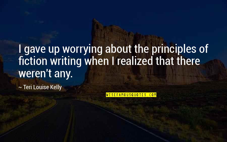Paaras Thakur Quotes By Teri Louise Kelly: I gave up worrying about the principles of