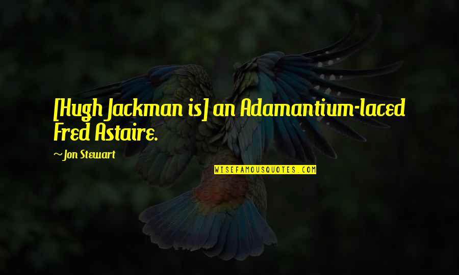 Paasang Lalaki Quotes By Jon Stewart: [Hugh Jackman is] an Adamantium-laced Fred Astaire.