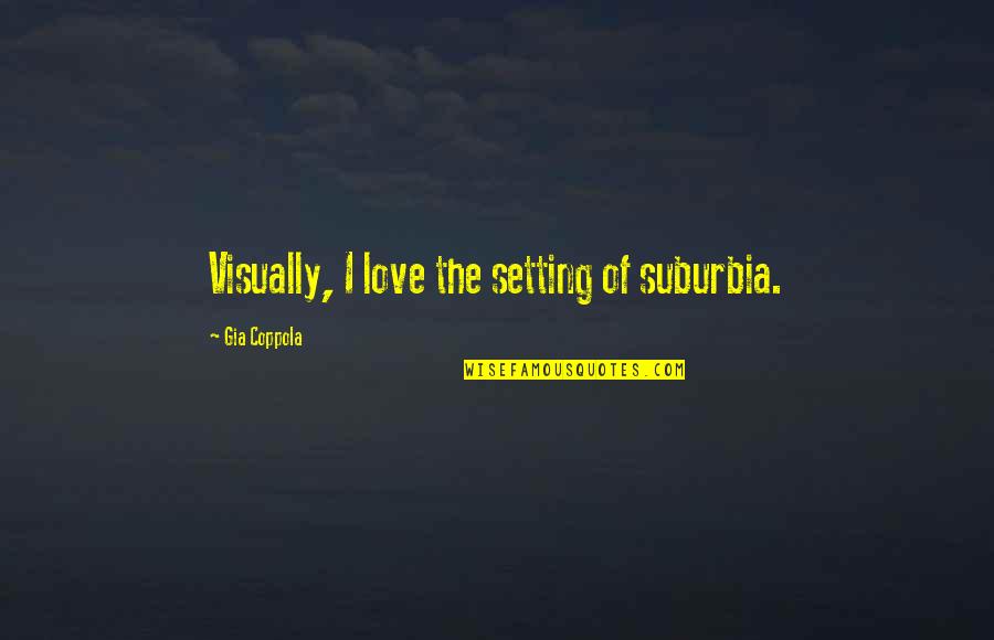Paasang Tao English Quotes By Gia Coppola: Visually, I love the setting of suburbia. Paasang Tao English Quotes By Gia Coppola: Visually, I love the setting of suburbia.