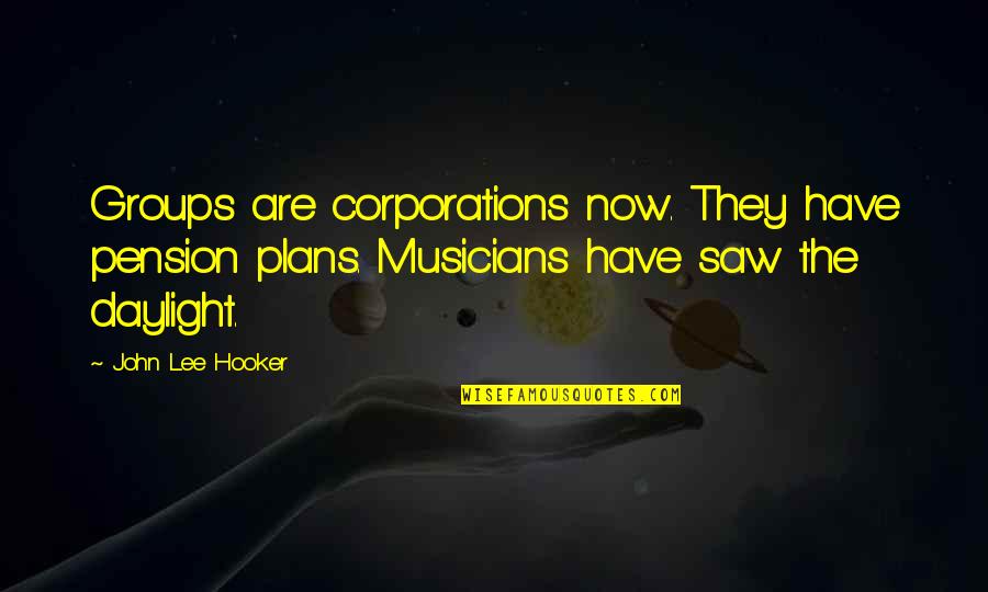 Paasha Baaree Quotes By John Lee Hooker: Groups are corporations now. They have pension plans.