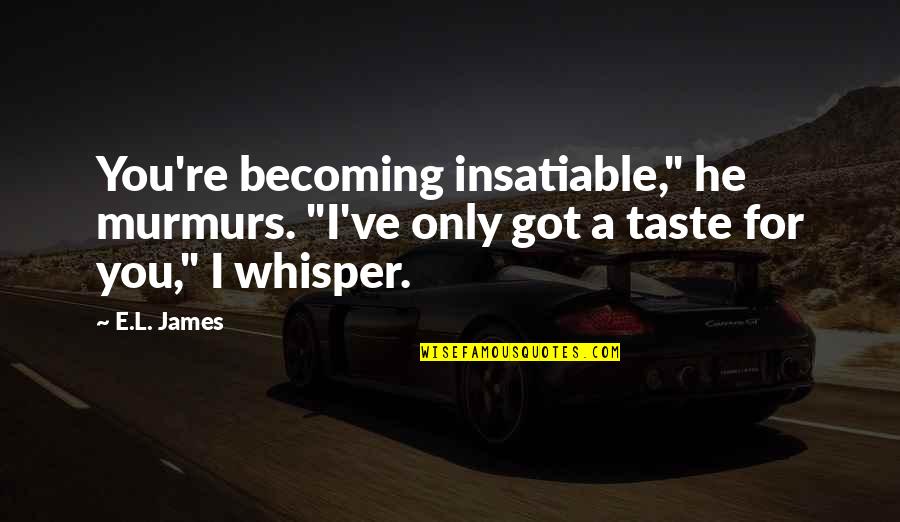 Paastocht Quotes By E.L. James: You're becoming insatiable," he murmurs. "I've only got