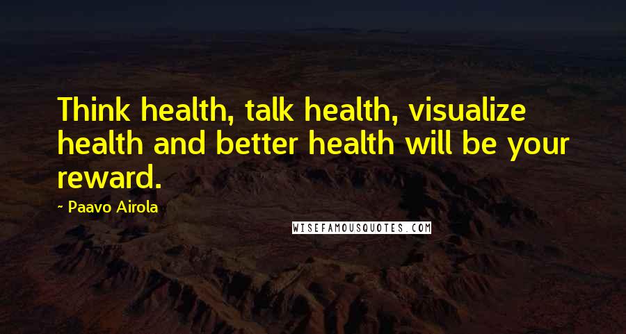 Paavo Airola quotes: Think health, talk health, visualize health and better health will be your reward.