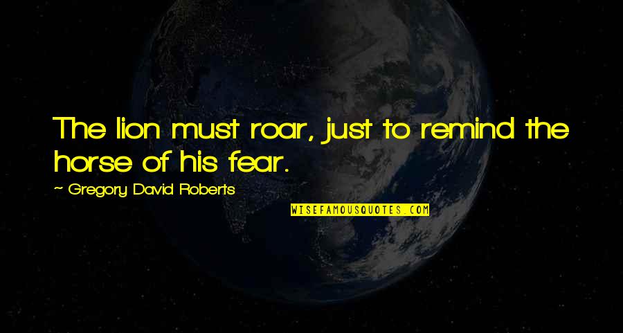 Paawa Effect Quotes By Gregory David Roberts: The lion must roar, just to remind the Paawa Effect Quotes By Gregory David Roberts: The lion must roar, just to remind the