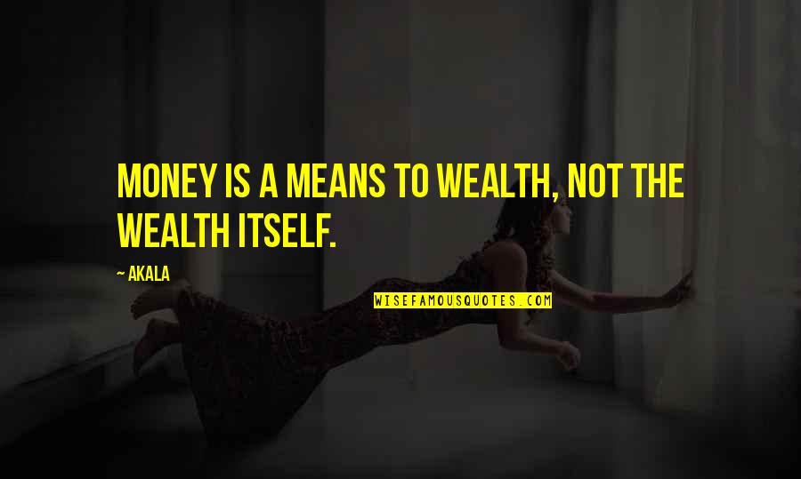 Pabitra Mukherjee Quotes By Akala: Money is a means to wealth, not the