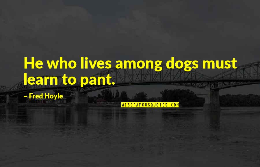 Pabitra Singh Quotes By Fred Hoyle: He who lives among dogs must learn to