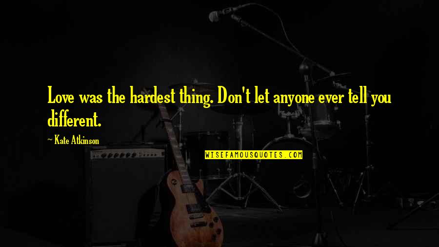 Pablito Ruiz Quotes By Kate Atkinson: Love was the hardest thing. Don't let anyone