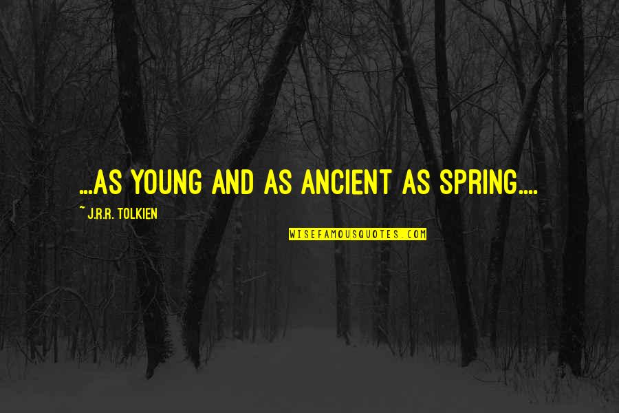 Pablitos Tacos Quotes By J.R.R. Tolkien: ...as young and as ancient as Spring.... Pablitos Tacos Quotes By J.R.R. Tolkien: ...as young and as ancient as Spring....