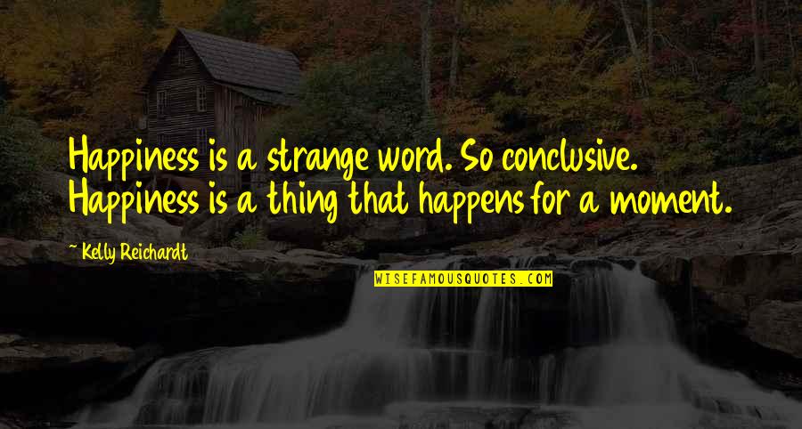 Pablo Alboran Quotes By Kelly Reichardt: Happiness is a strange word. So conclusive. Happiness