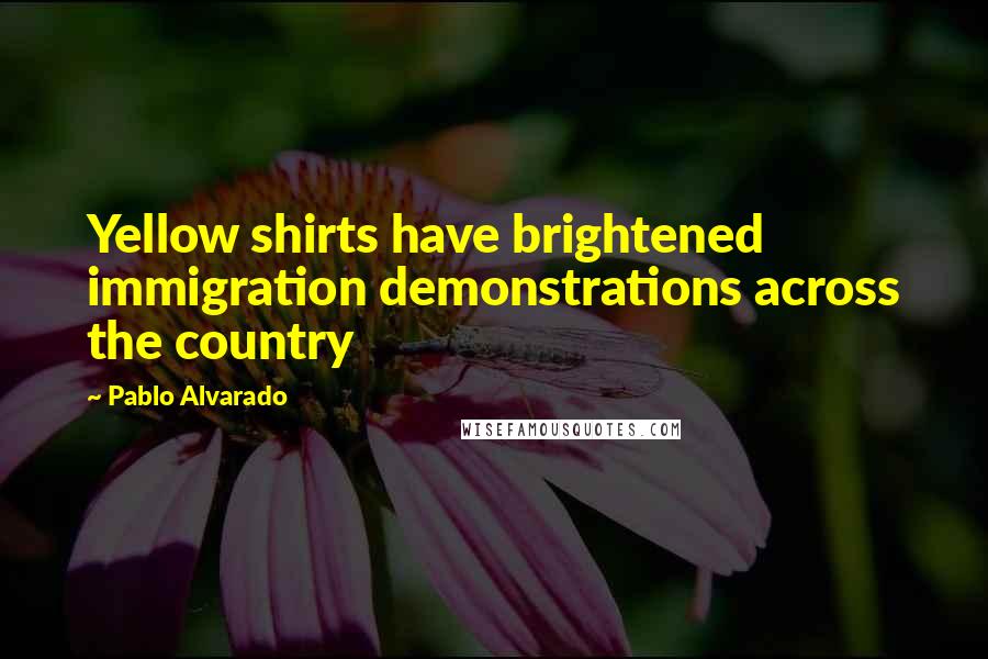 Pablo Alvarado quotes: Yellow shirts have brightened immigration demonstrations across the country