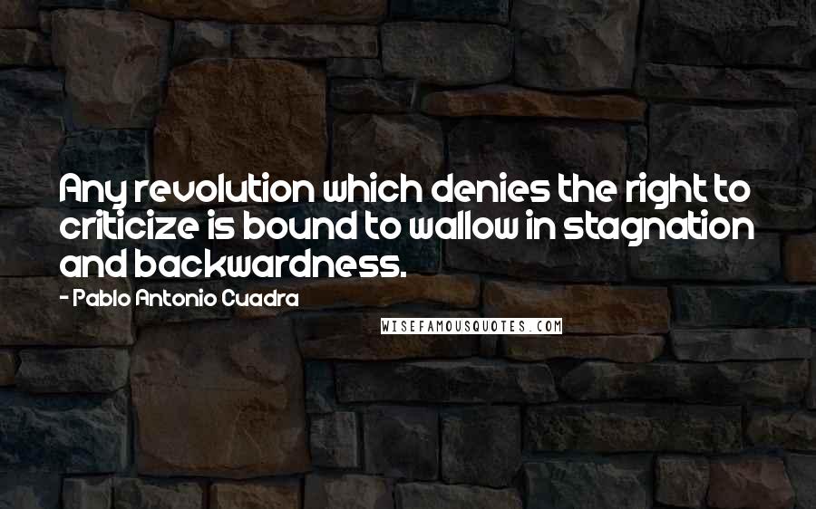 Pablo Antonio Cuadra quotes: Any revolution which denies the right to criticize is bound to wallow in stagnation and backwardness. Pablo Antonio Cuadra quotes: Any revolution which denies the right to criticize is bound to wallow in stagnation and backwardness.