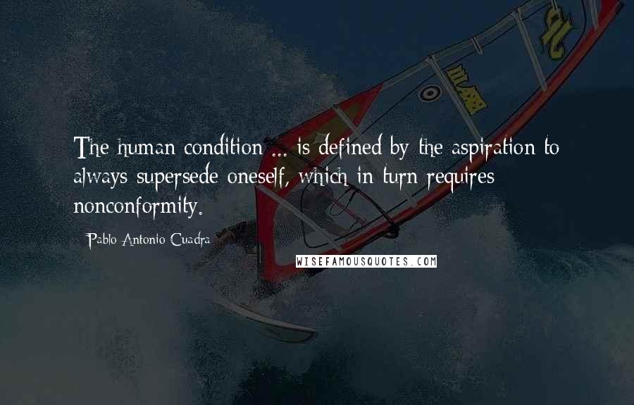 Pablo Antonio Cuadra quotes: The human condition ... is defined by the aspiration to always supersede oneself, which in turn requires nonconformity. Pablo Antonio Cuadra quotes: The human condition ... is defined by the aspiration to always supersede oneself, which in turn requires nonconformity.