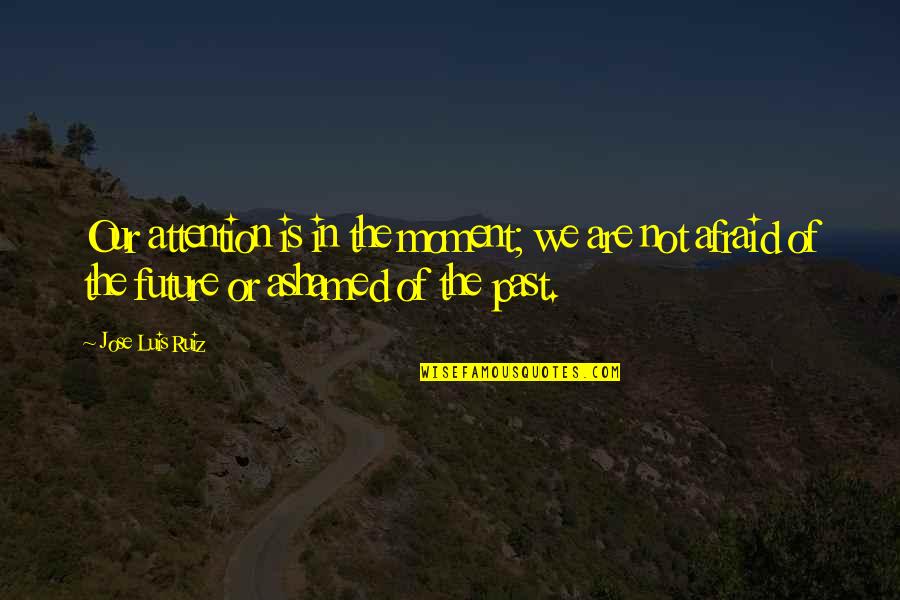 Pablo Antonio Cuadra Quotes By Jose Luis Ruiz: Our attention is in the moment; we are