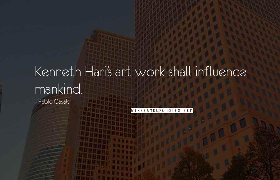 Pablo Casals quotes: Kenneth Hari's art work shall influence mankind.
