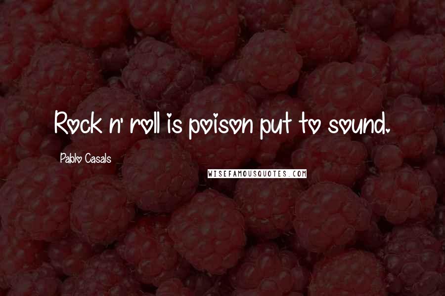 Pablo Casals quotes: Rock n' roll is poison put to sound.