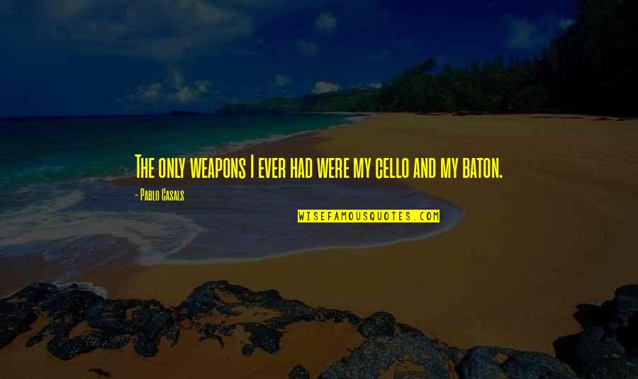 Pablo Casals Quotes By Pablo Casals: The only weapons I ever had were my