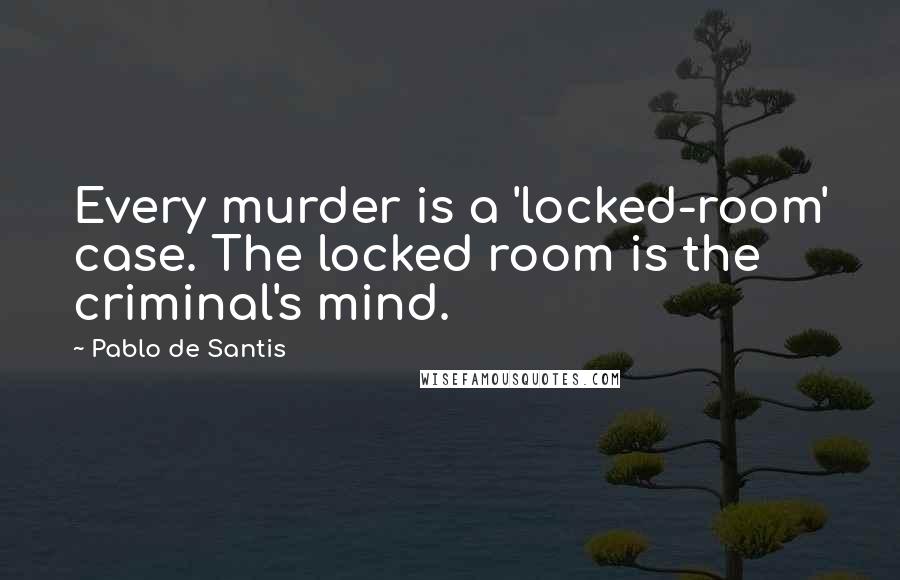 Pablo De Santis quotes: Every murder is a 'locked-room' case. The locked room is the criminal's mind.
