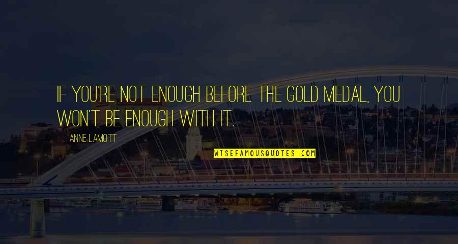 Pablo Emilio Escobar Gaviria Quotes By Anne Lamott: If you're not enough before the gold medal,