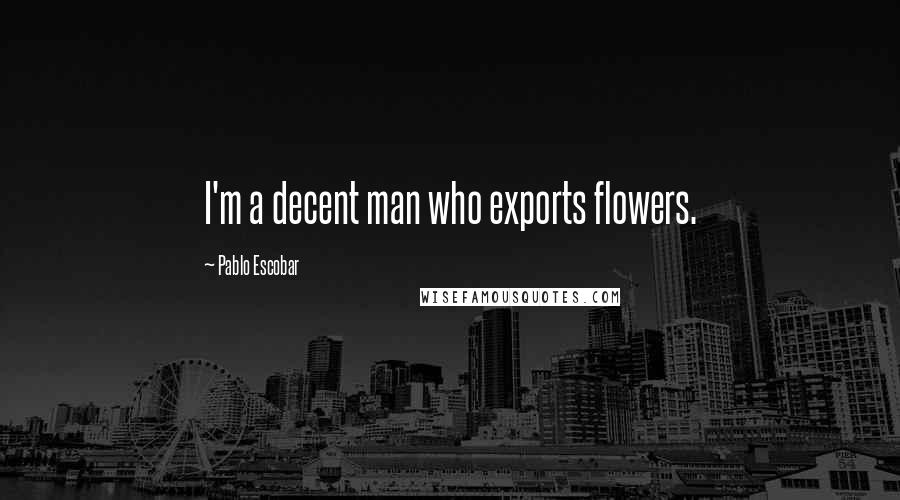 Pablo Escobar quotes: I'm a decent man who exports flowers.