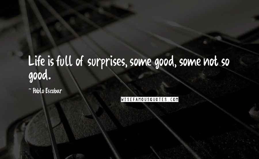 Pablo Escobar quotes: Life is full of surprises, some good, some not so good.