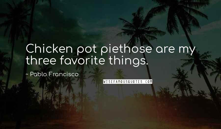 Pablo Francisco quotes: Chicken pot piethose are my three favorite things.
