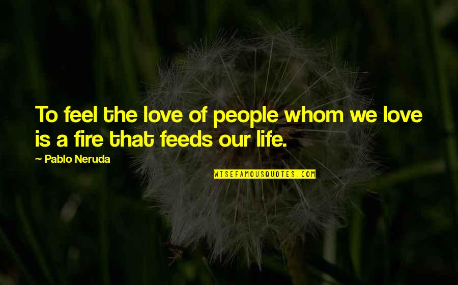 Pablo Neruda Love Quotes By Pablo Neruda: To feel the love of people whom we