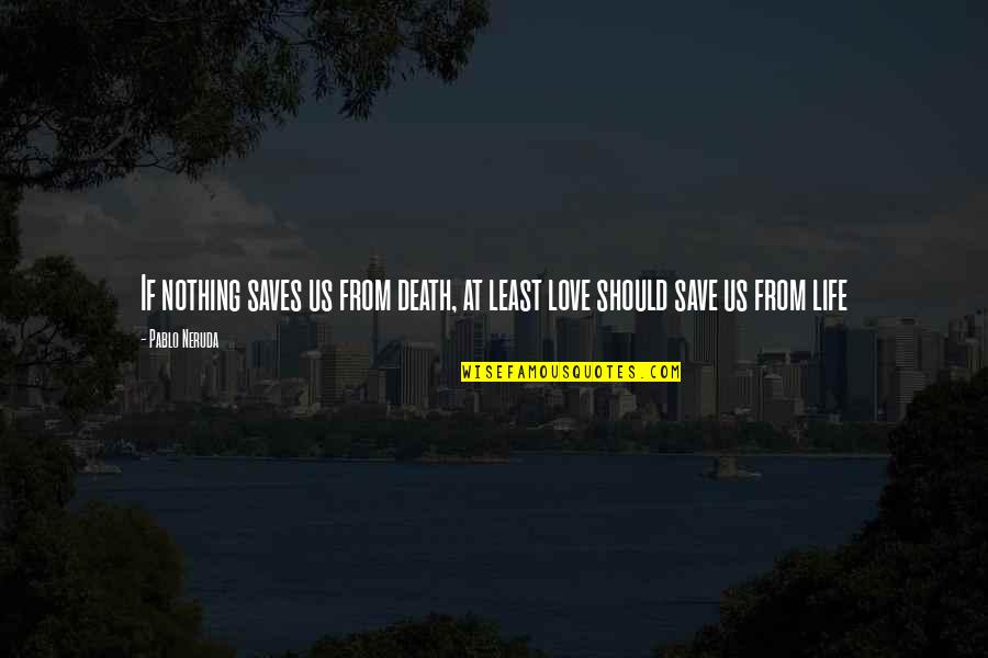 Pablo Neruda Love Quotes By Pablo Neruda: If nothing saves us from death, at least