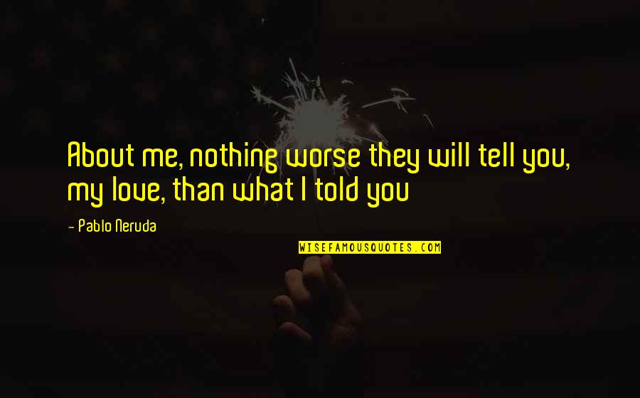 Pablo Neruda Love Quotes By Pablo Neruda: About me, nothing worse they will tell you,
