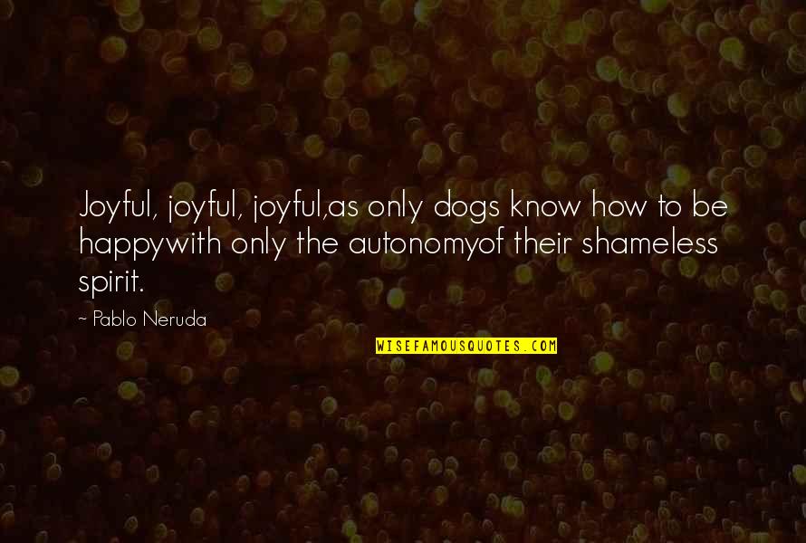 Pablo Neruda Love Quotes By Pablo Neruda: Joyful, joyful, joyful,as only dogs know how to