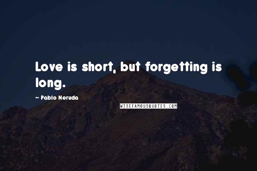 Pablo Neruda quotes: Love is short, but forgetting is long.